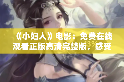 《小婦人》電影：免費在線觀看正版高清完整版，感受溫情故事的魅力