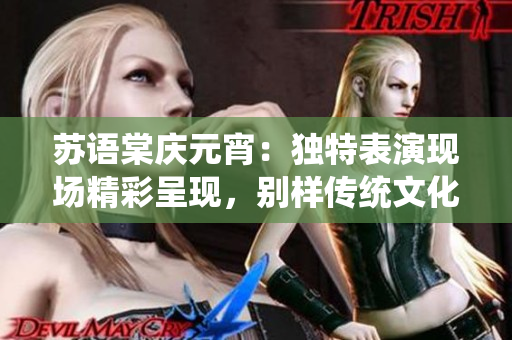 蘇語棠慶元宵：獨(dú)特表演現(xiàn)場精彩呈現(xiàn)，別樣傳統(tǒng)文化魅力煥發(fā)