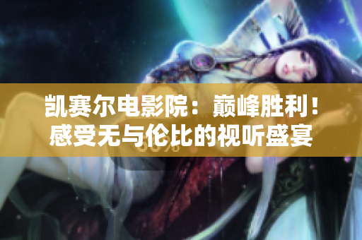 凱賽爾電影院：巔峰勝利！感受無與倫比的視聽盛宴