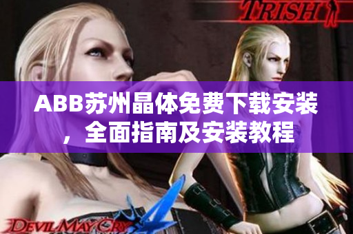 ABB蘇州晶體免費(fèi)下載安裝，全面指南及安裝教程