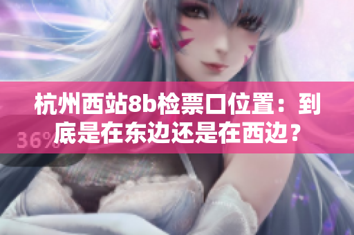 杭州西站8b檢票口位置：到底是在東邊還是在西邊？