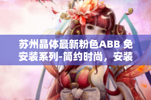 蘇州晶體最新粉色ABB 免安裝系列-簡約時尚，安裝便捷