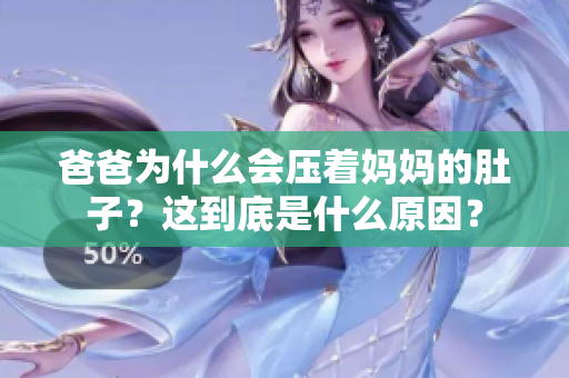 爸爸為什么會(huì)壓著媽媽的肚子？這到底是什么原因？
