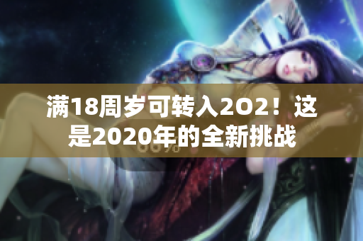 滿18周歲可轉(zhuǎn)入2O2！這是2020年的全新挑戰(zhàn)