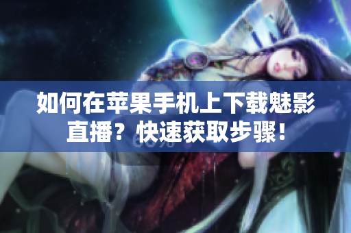 如何在蘋果手機上下載魅影直播？快速獲取步驟！