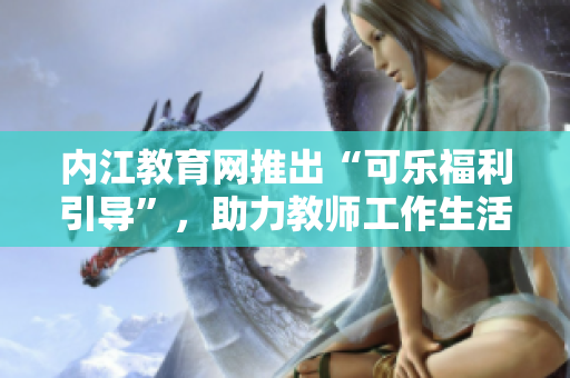 內(nèi)江教育網(wǎng)推出“可樂福利引導(dǎo)”，助力教師工作生活平衡