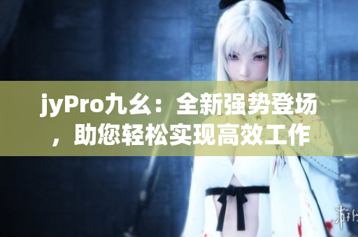 jyPro九幺：全新強(qiáng)勢登場，助您輕松實(shí)現(xiàn)高效工作