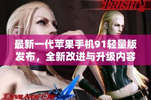最新一代蘋果手機(jī)91輕量版發(fā)布，全新改進(jìn)與升級(jí)內(nèi)容回顧