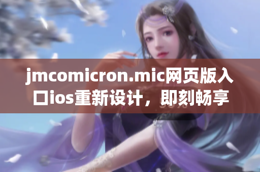 jmcomicron.mic網(wǎng)頁(yè)版入口ios重新設(shè)計(jì)，即刻暢享精彩漫畫閱讀