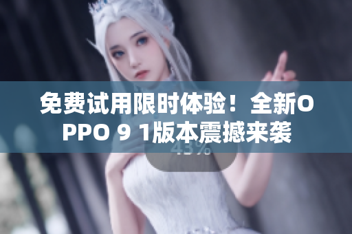 免費(fèi)試用限時(shí)體驗(yàn)！全新OPPO 9 1版本震撼來(lái)襲