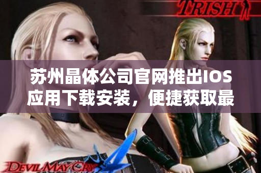 蘇州晶體公司官網(wǎng)推出IOS應用下載安裝，便捷獲取最新產(chǎn)品信息
