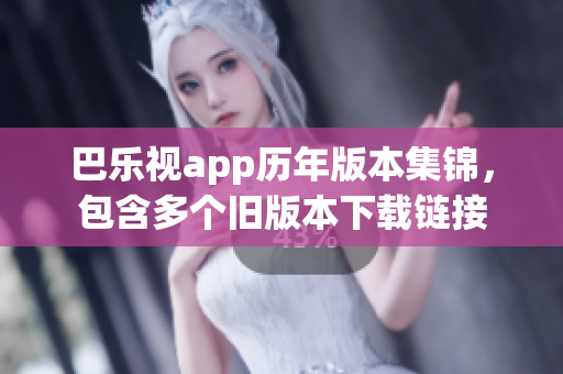 巴樂視app歷年版本集錦，包含多個(gè)舊版本下載鏈接