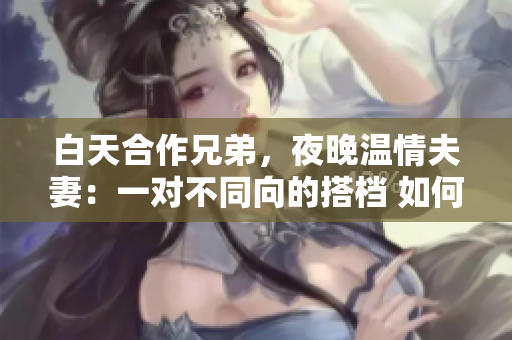 白天合作兄弟，夜晚溫情夫妻：一對不同向的搭檔 如何融合 