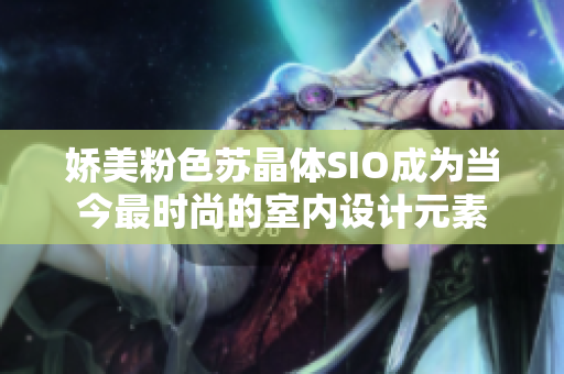 嬌美粉色蘇晶體SIO成為當今最時尚的室內(nèi)設計元素