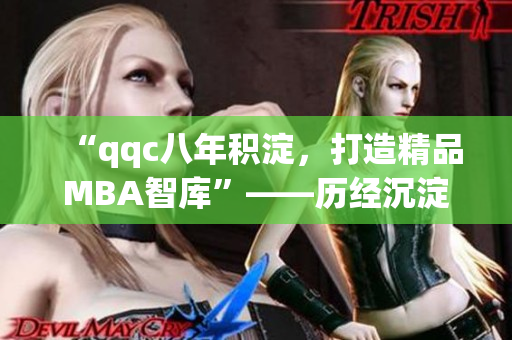 “qqc八年積淀，打造精品MBA智庫”——?dú)v經(jīng)沉淀，成就卓越。