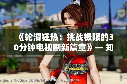 《輪滑狂熱：挑戰(zhàn)極限的30分鐘電視劇新篇章》— 知己知彼！