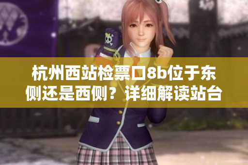 杭州西站檢票口8b位于東側(cè)還是西側(cè)？詳細(xì)解讀站臺(tái)分布情況