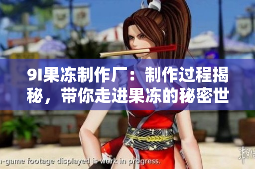 9I果凍制作廠：制作過程揭秘，帶你走進(jìn)果凍的秘密世界