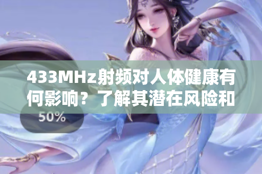 433MHz射頻對人體健康有何影響？了解其潛在風(fēng)險和安全問題