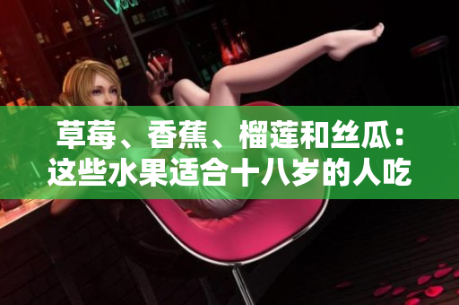 草莓、香蕉、榴蓮和絲瓜：這些水果適合十八歲的人吃嗎？