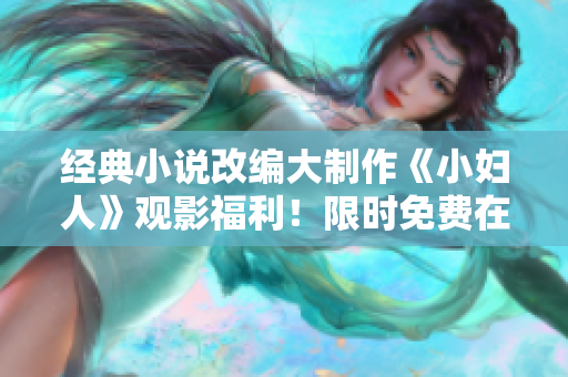 經(jīng)典小說改編大制作《小婦人》觀影福利！限時(shí)免費(fèi)在線觀看，正版免費(fèi)看！ 
