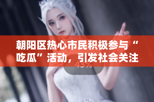 朝陽區(qū)熱心市民積極參與“吃瓜”活動(dòng)，引發(fā)社會(huì)關(guān)注