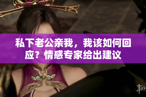 私下老公親我，我該如何回應(yīng)？情感專家給出建議