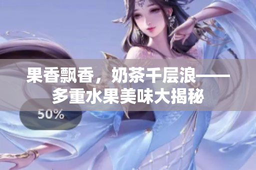 果香飄香，奶茶千層浪——多重水果美味大揭秘