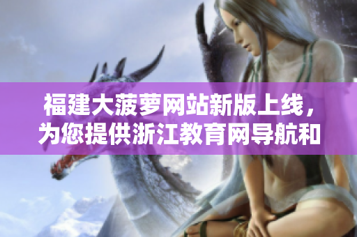 福建大菠蘿網(wǎng)站新版上線，為您提供浙江教育網(wǎng)導(dǎo)航和資源。