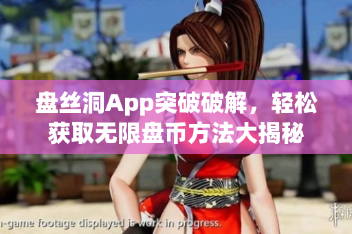 盤絲洞App突破破解，輕松獲取無限盤幣方法大揭秘