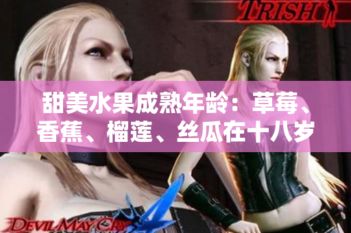 甜美水果成熟年齡：草莓、香蕉、榴蓮、絲瓜在十八歲后是否安全食用？