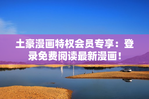 土豪漫畫特權(quán)會(huì)員專享：登錄免費(fèi)閱讀最新漫畫！