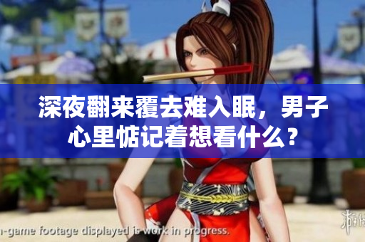 深夜翻來覆去難入眠，男子心里惦記著想看什么？