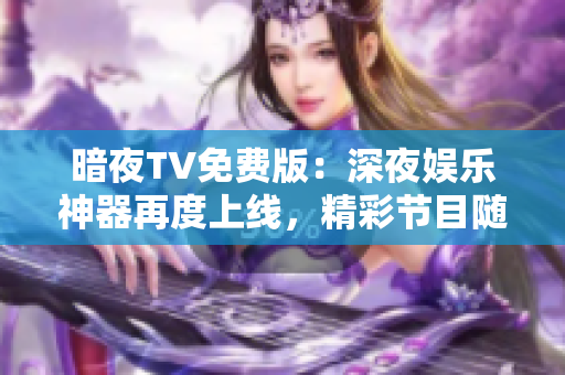 暗夜TV免費(fèi)版：深夜娛樂(lè)神器再度上線，精彩節(jié)目隨心觀賞