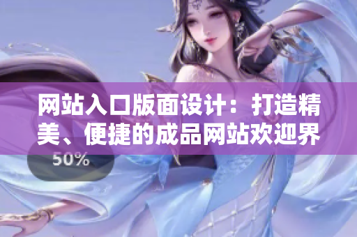 網(wǎng)站入口版面設(shè)計(jì)：打造精美、便捷的成品網(wǎng)站歡迎界面