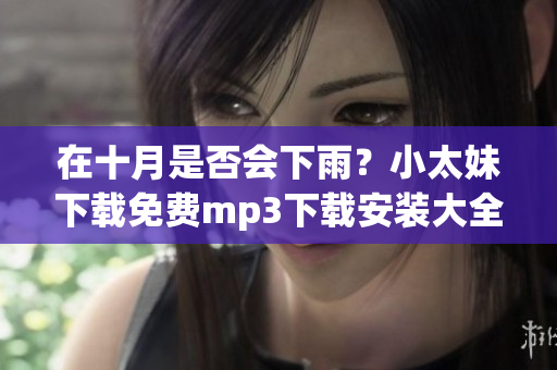 在十月是否會(huì)下雨？小太妹下載免費(fèi)mp3下載安裝大全