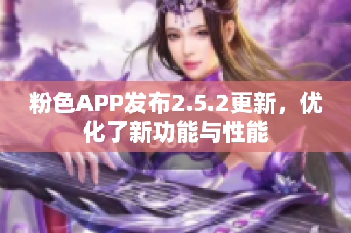 粉色APP發(fā)布2.5.2更新，優(yōu)化了新功能與性能