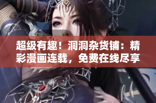 超級有趣！洞洞雜貨鋪：精彩漫畫連載，免費(fèi)在線盡享樂趣