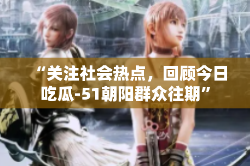 “關(guān)注社會熱點，回顧今日吃瓜-51朝陽群眾往期”