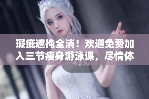 瑕疵遮掩全消！歡迎免費(fèi)加入三節(jié)瘦身游泳課，盡情體驗(yàn)無(wú)與倫比的下拉式訓(xùn)練