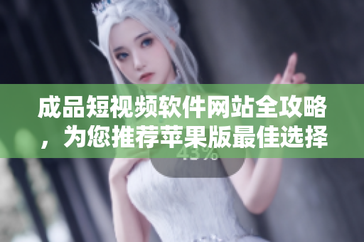成品短視頻軟件網(wǎng)站全攻略，為您推薦蘋果版最佳選擇