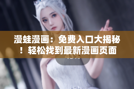 漫蛙漫畫：免費入口大揭秘！輕松找到最新漫畫頁面