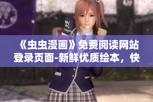 《蟲(chóng)蟲(chóng)漫畫(huà)》免費(fèi)閱讀網(wǎng)站登錄頁(yè)面-新鮮優(yōu)質(zhì)繪本，快樂(lè)漫畫(huà)時(shí)光等你來(lái)！