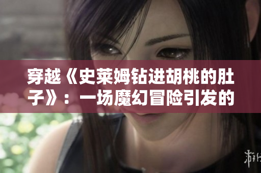 穿越《史萊姆鉆進(jìn)胡桃的肚子》：一場魔幻冒險(xiǎn)引發(fā)的肚子變大奇遇