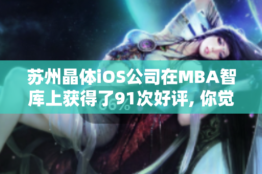 蘇州晶體iOS公司在MBA智庫上獲得了91次好評(píng), 你覺得怎么樣