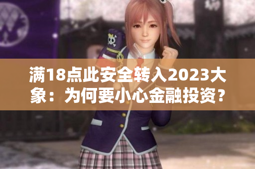 滿18點此安全轉(zhuǎn)入2023大象：為何要小心金融投資？