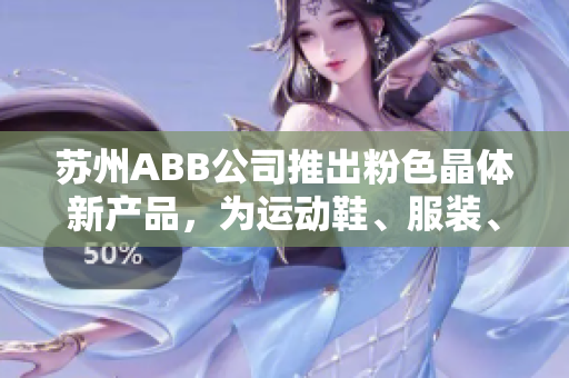 蘇州ABB公司推出粉色晶體新產(chǎn)品，為運(yùn)動(dòng)鞋、服裝、箱包等產(chǎn)品提供多種顏色選擇
