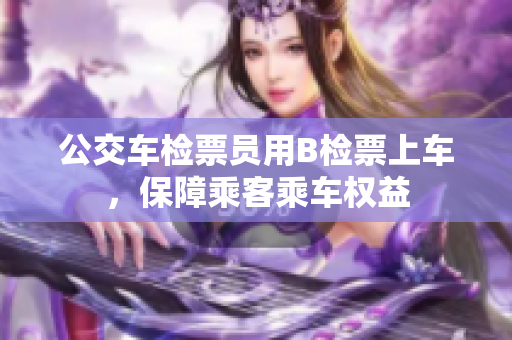 公交車(chē)檢票員用B檢票上車(chē)，保障乘客乘車(chē)權(quán)益