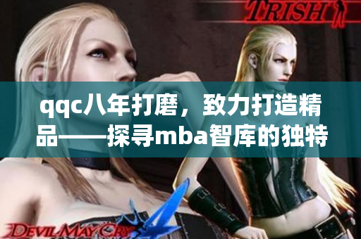 qqc八年打磨，致力打造精品——探尋mba智庫的獨特之道
