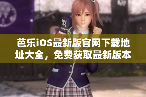 芭樂iOS最新版官網(wǎng)下載地址大全，免費獲取最新版本應(yīng)用程序